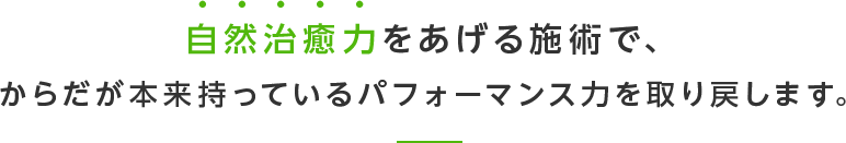 自然治癒力をあげる施術で、からだが本来持っているパフォーマンス力を取り戻します。