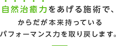 自然治癒力をあげる施術で、からだが本来持っているパフォーマンス力を取り戻します。